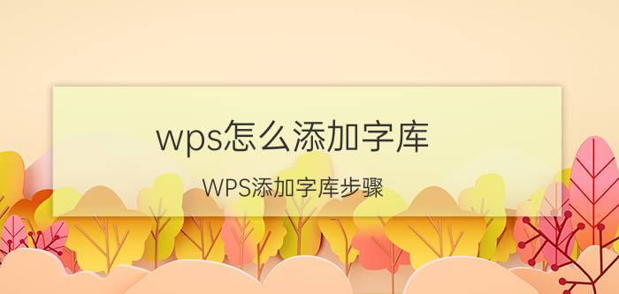 wps怎么添加字库 WPS添加字库步骤